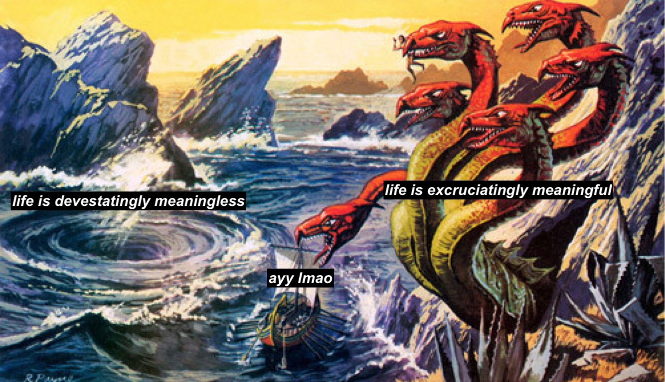 A ship caught between a whirlpool and a many headed dragon. The whirlpool is labelled &ldquo;life is meaningless&rdquo;, the dragon &ldquo;life is unbearably meaningful&rdquo;, the ship &ldquo;ayyy lmao&rdquo;